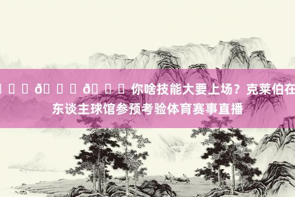 👀👀👀你啥技能大要上场？克莱伯在湖东谈主球馆参预考验体育赛事直播