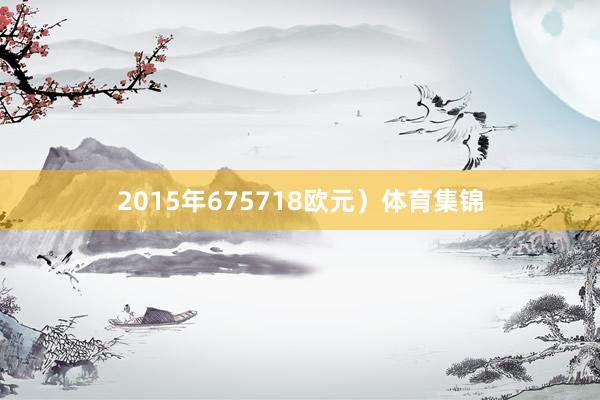 2015年675718欧元）体育集锦