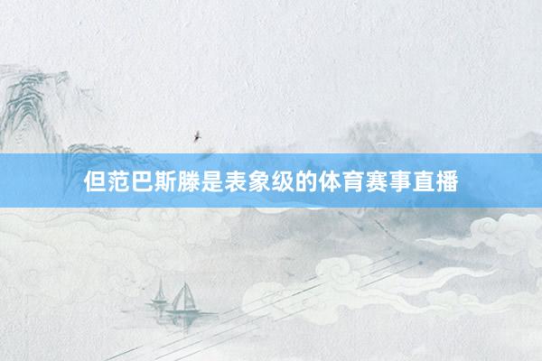 但范巴斯滕是表象级的体育赛事直播