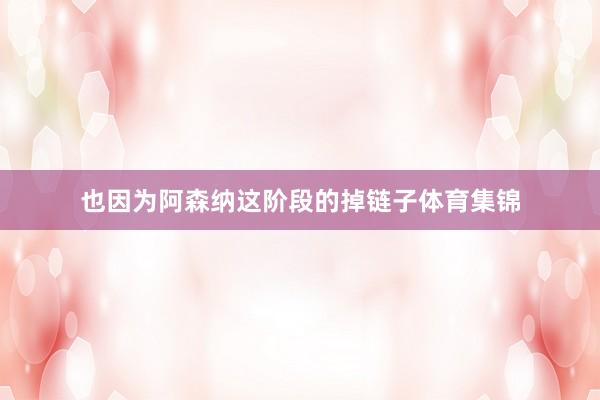 也因为阿森纳这阶段的掉链子体育集锦