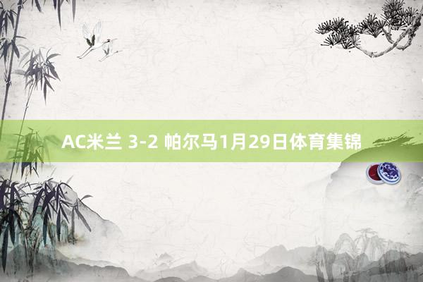 AC米兰 3-2 帕尔马1月29日体育集锦