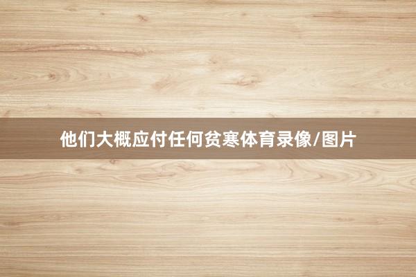 他们大概应付任何贫寒体育录像/图片
