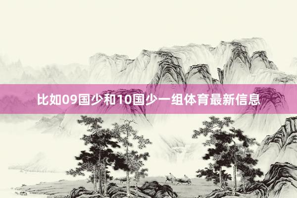 比如09国少和10国少一组体育最新信息