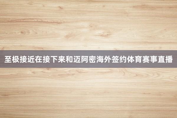 至极接近在接下来和迈阿密海外签约体育赛事直播