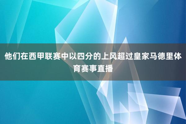 他们在西甲联赛中以四分的上风超过皇家马德里体育赛事直播