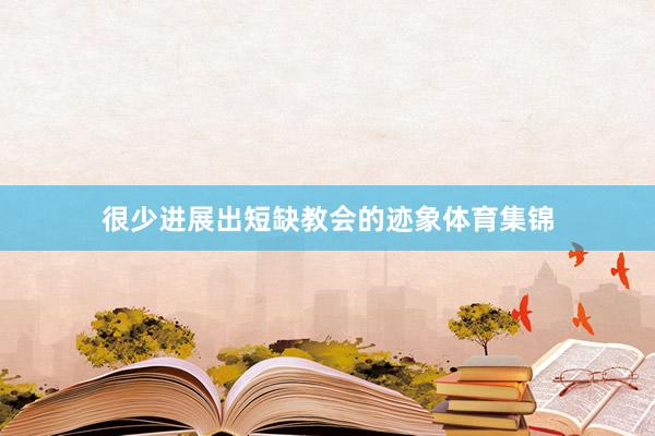 很少进展出短缺教会的迹象体育集锦