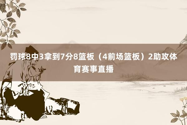 罚球8中3拿到7分8篮板（4前场篮板）2助攻体育赛事直播