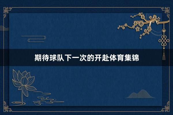 期待球队下一次的开赴体育集锦