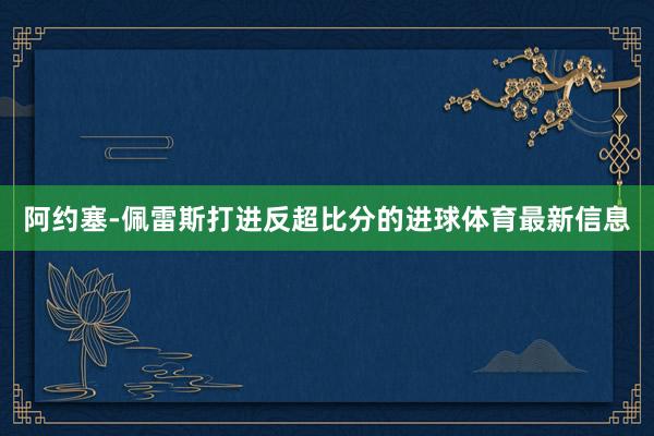 阿约塞-佩雷斯打进反超比分的进球体育最新信息