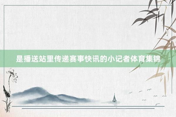 是播送站里传递赛事快讯的小记者体育集锦