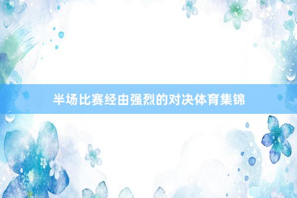 半场比赛经由强烈的对决体育集锦