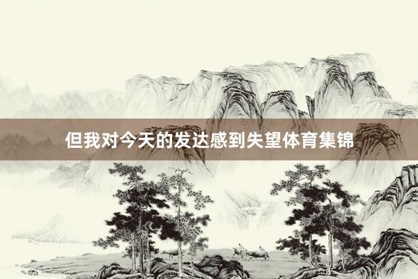但我对今天的发达感到失望体育集锦