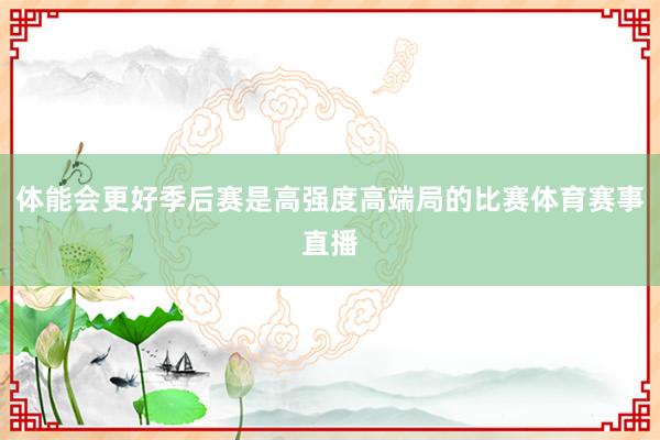 体能会更好季后赛是高强度高端局的比赛体育赛事直播