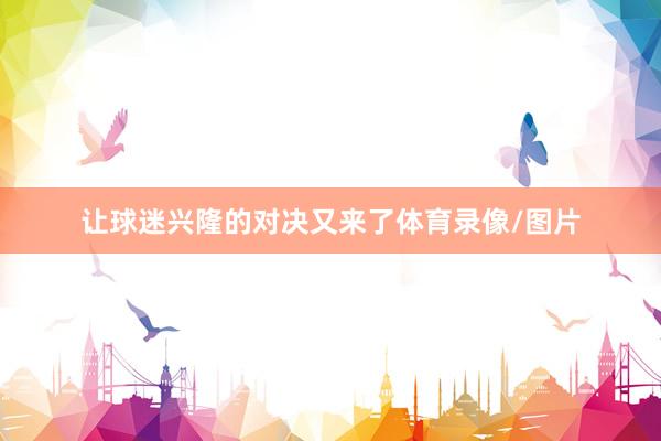 让球迷兴隆的对决又来了体育录像/图片