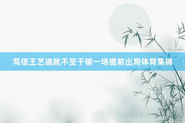笃信王艺迪就不至于输一场提前出局体育集锦