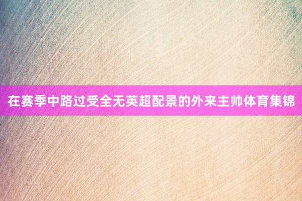 在赛季中路过受全无英超配景的外来主帅体育集锦