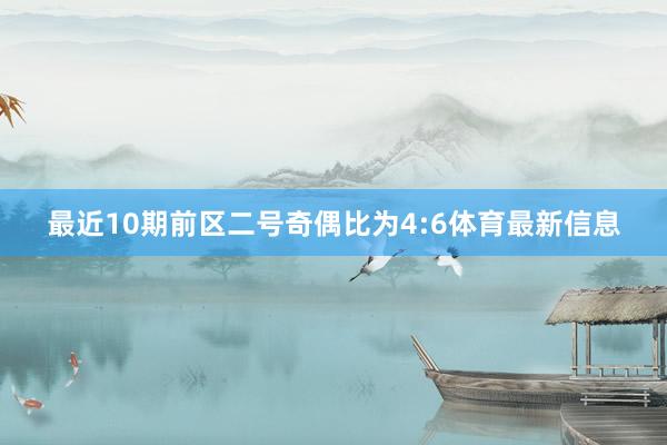 最近10期前区二号奇偶比为4:6体育最新信息