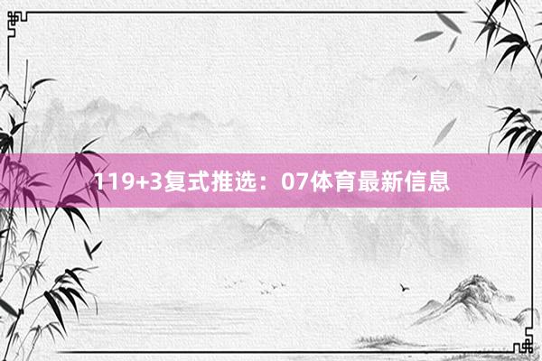 11　　9+3复式推选：07体育最新信息