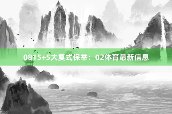 08　　15+5大复式保举：　　02体育最新信息