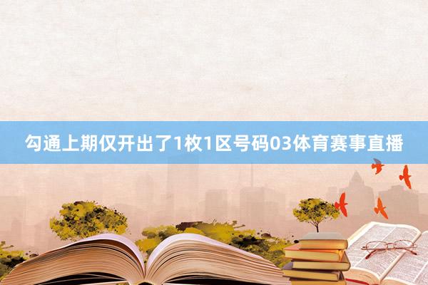 勾通上期仅开出了1枚1区号码03体育赛事直播