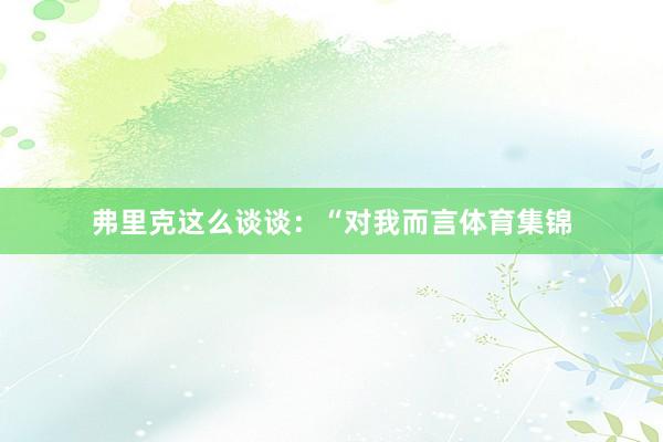 弗里克这么谈谈：“对我而言体育集锦