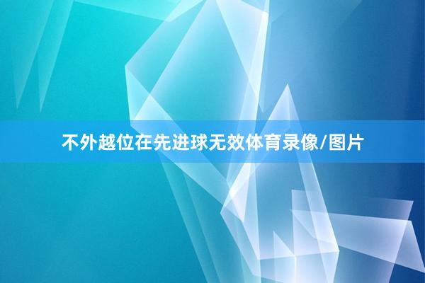 不外越位在先进球无效体育录像/图片
