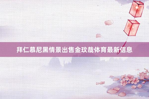 拜仁慕尼黑情景出售金玟哉体育最新信息