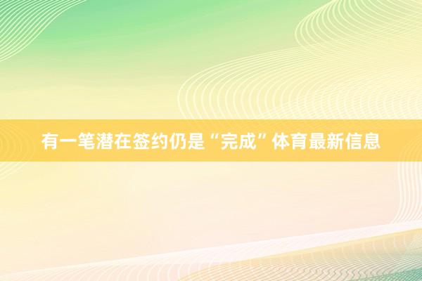 有一笔潜在签约仍是“完成”体育最新信息
