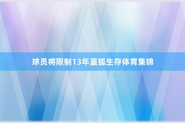 球员将限制13年蓝狐生存体育集锦