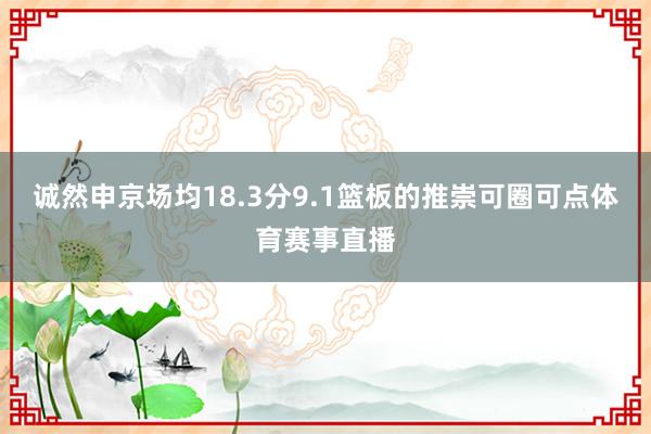 诚然申京场均18.3分9.1篮板的推崇可圈可点体育赛事直播
