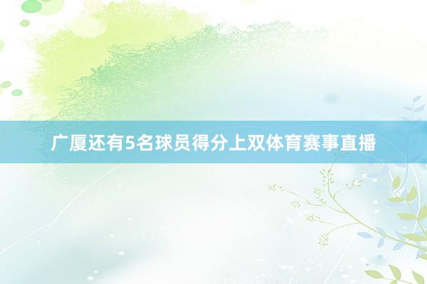 广厦还有5名球员得分上双体育赛事直播