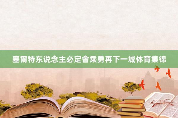塞爾特东说念主必定會乘勇再下一城体育集锦