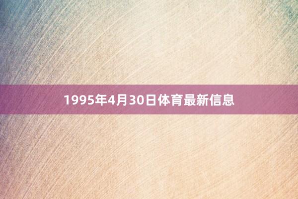 1995年4月30日体育最新信息