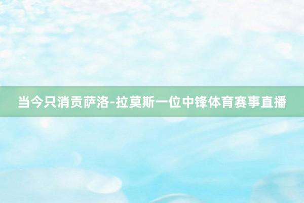 当今只消贡萨洛-拉莫斯一位中锋体育赛事直播