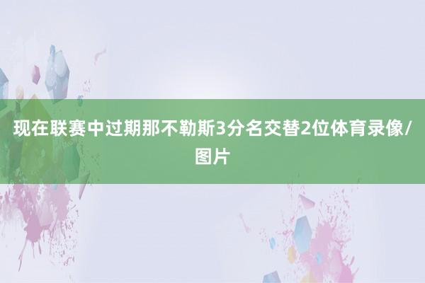 现在联赛中过期那不勒斯3分名交替2位体育录像/图片