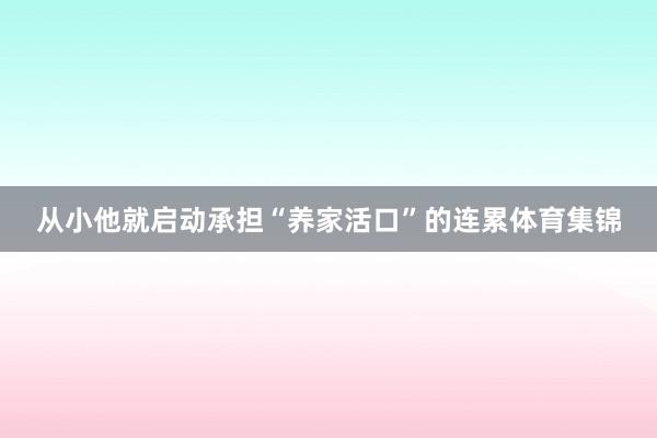 从小他就启动承担“养家活口”的连累体育集锦