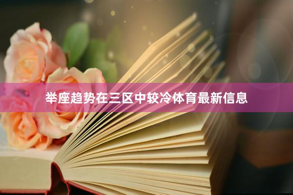 举座趋势在三区中较冷体育最新信息