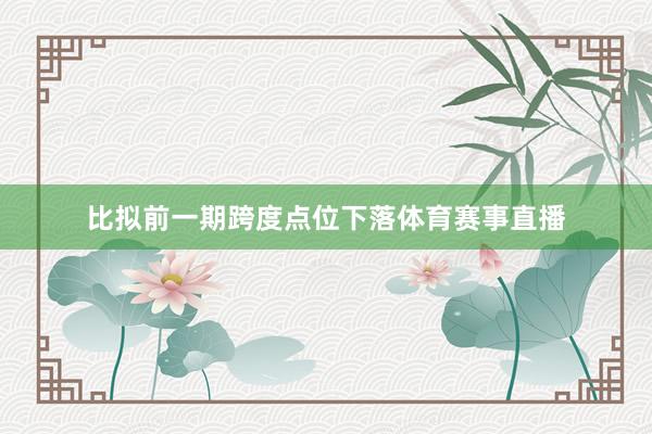 比拟前一期跨度点位下落体育赛事直播