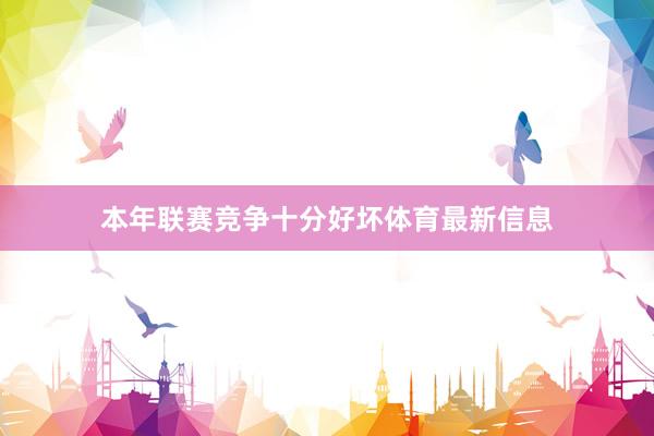 本年联赛竞争十分好坏体育最新信息