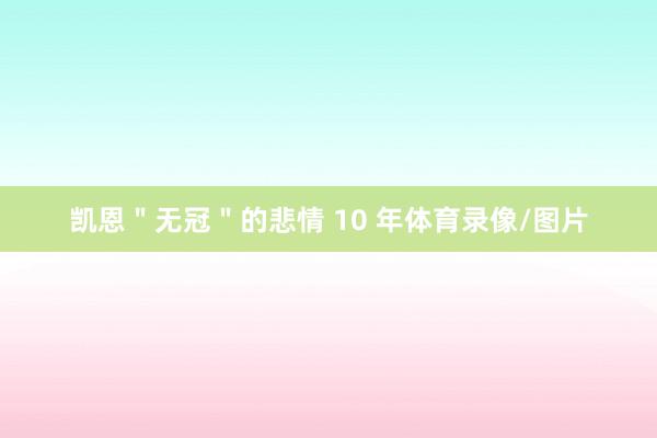 凯恩＂无冠＂的悲情 10 年体育录像/图片