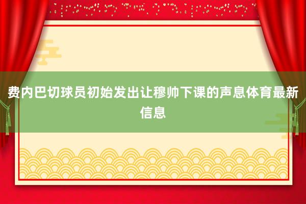 费内巴切球员初始发出让穆帅下课的声息体育最新信息