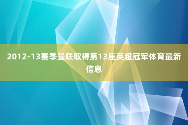 2012-13赛季曼联取得第13座英超冠军体育最新信息