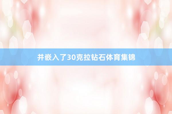 并嵌入了30克拉钻石体育集锦