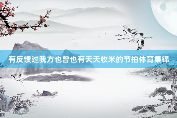 有反馈过我方也曾也有天天收米的节拍体育集锦
