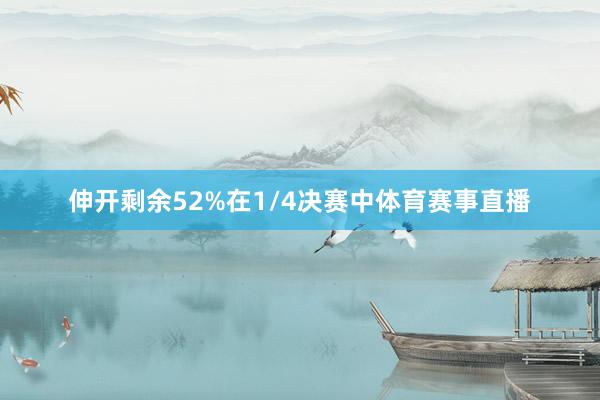 伸开剩余52%在1/4决赛中体育赛事直播