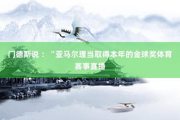 门德斯说 ：“亚马尔理当取得本年的金球奖体育赛事直播