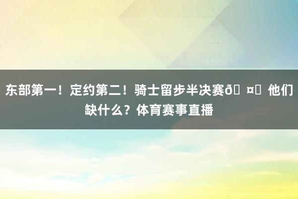 东部第一！定约第二！骑士留步半决赛🤔他们缺什么？体育赛事直播