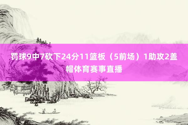 罚球9中7砍下24分11篮板（5前场）1助攻2盖帽体育赛事直播
