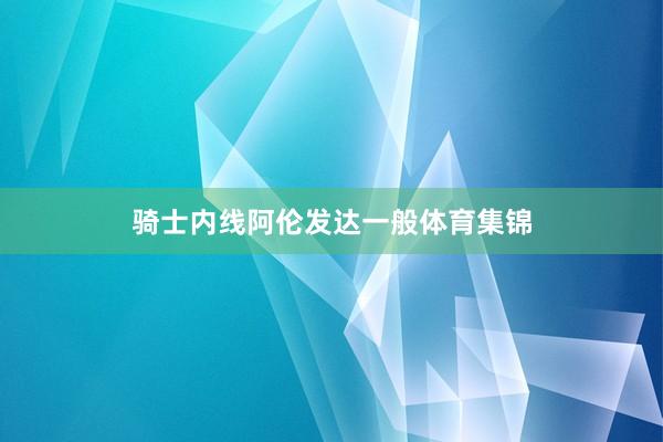 骑士内线阿伦发达一般体育集锦