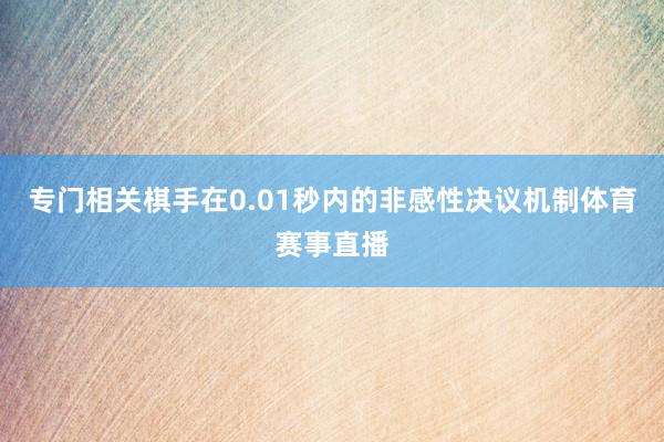 专门相关棋手在0.01秒内的非感性决议机制体育赛事直播